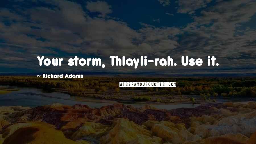 Richard Adams Quotes: Your storm, Thlayli-rah. Use it.