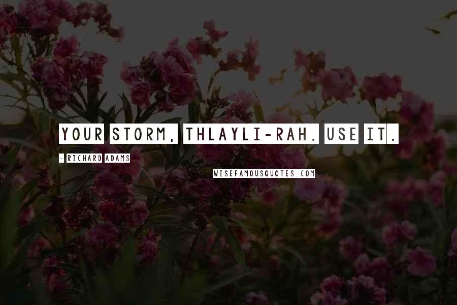 Richard Adams Quotes: Your storm, Thlayli-rah. Use it.