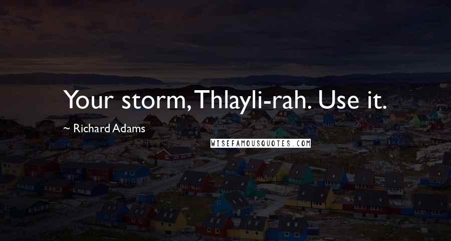 Richard Adams Quotes: Your storm, Thlayli-rah. Use it.