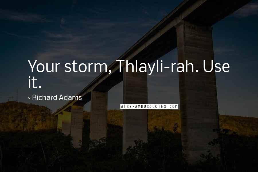 Richard Adams Quotes: Your storm, Thlayli-rah. Use it.