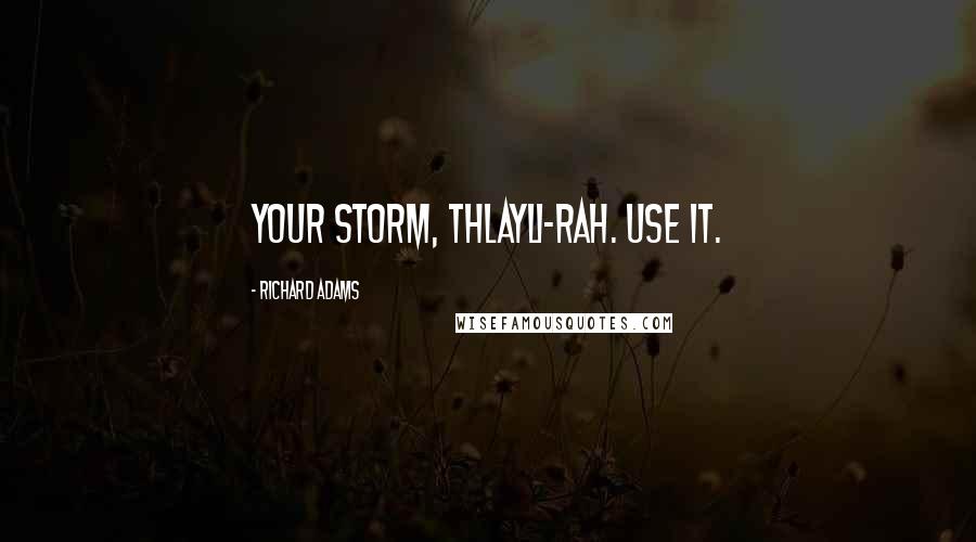 Richard Adams Quotes: Your storm, Thlayli-rah. Use it.