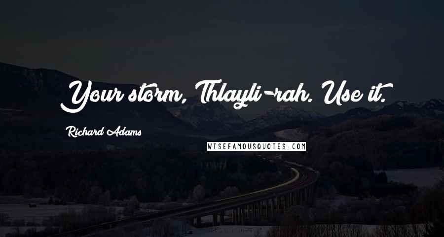 Richard Adams Quotes: Your storm, Thlayli-rah. Use it.
