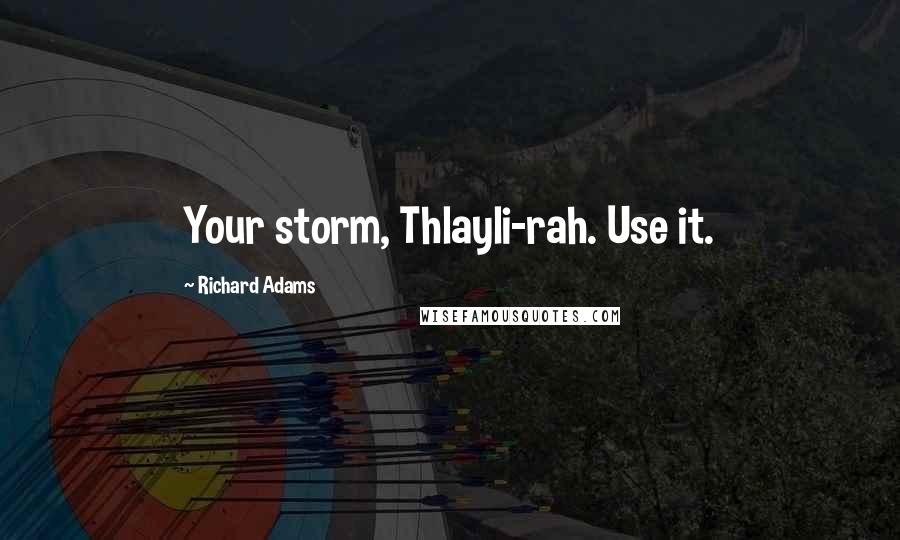 Richard Adams Quotes: Your storm, Thlayli-rah. Use it.