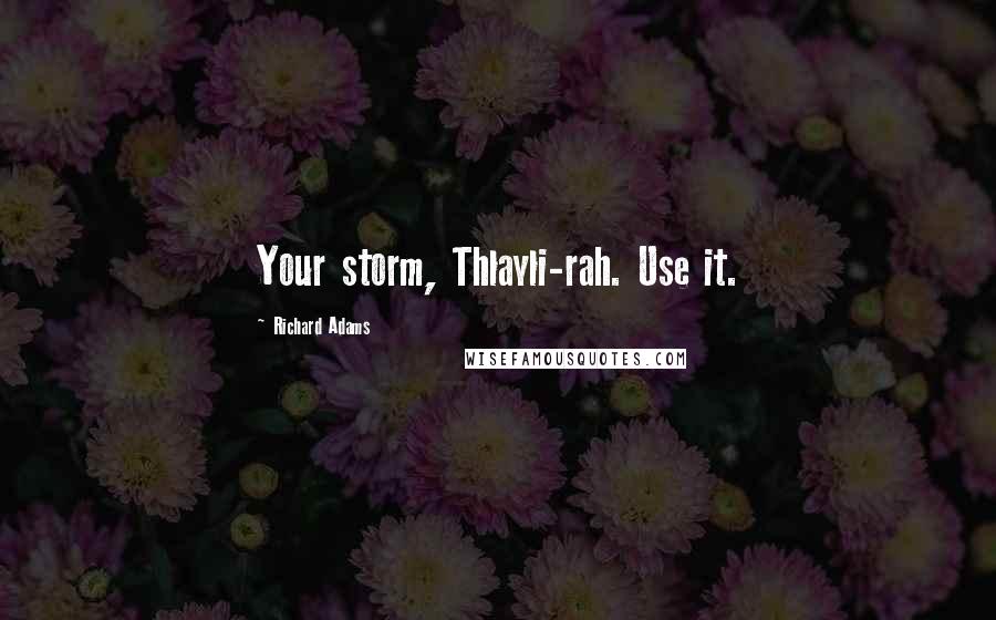 Richard Adams Quotes: Your storm, Thlayli-rah. Use it.