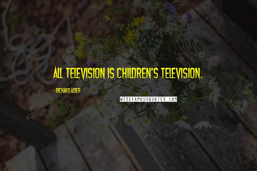 Richard Adler Quotes: All television is children's television.