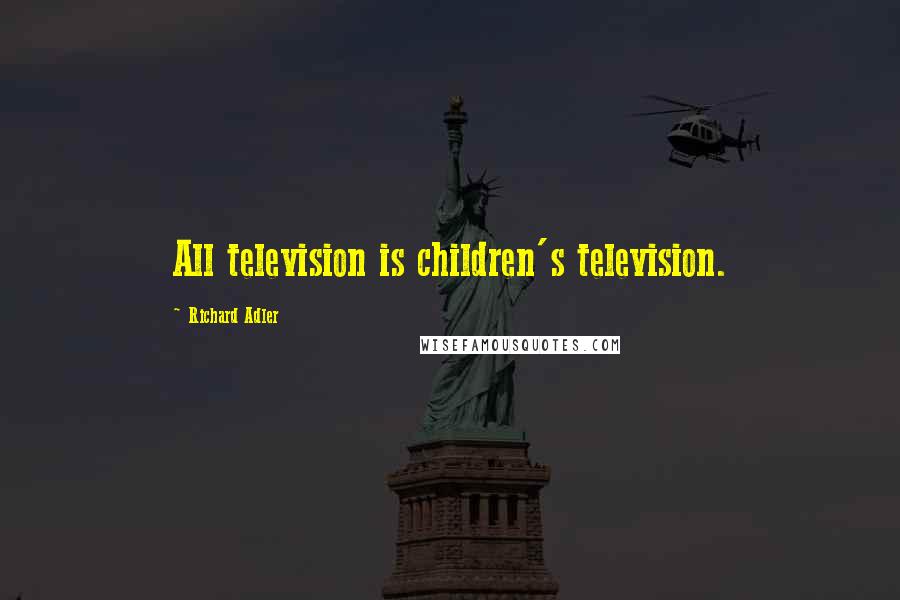 Richard Adler Quotes: All television is children's television.