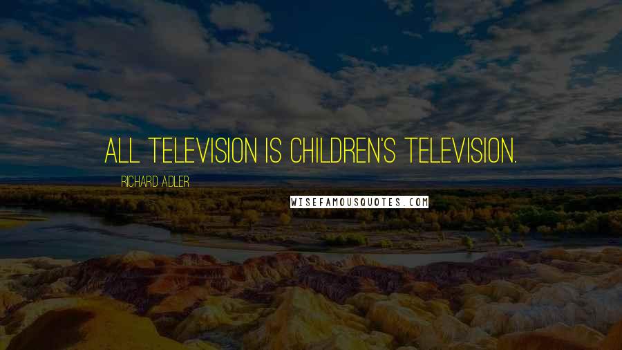 Richard Adler Quotes: All television is children's television.