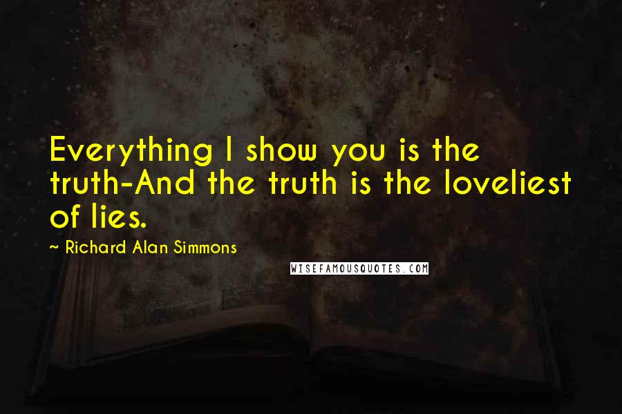 Richard Alan Simmons Quotes: Everything I show you is the truth-And the truth is the loveliest of lies.