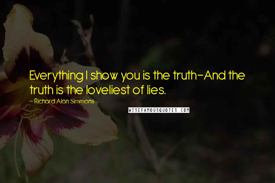 Richard Alan Simmons Quotes: Everything I show you is the truth-And the truth is the loveliest of lies.