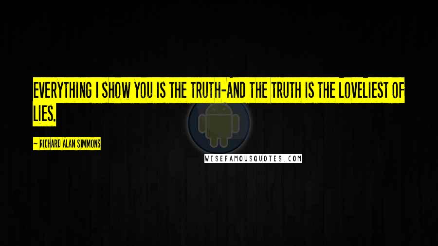 Richard Alan Simmons Quotes: Everything I show you is the truth-And the truth is the loveliest of lies.