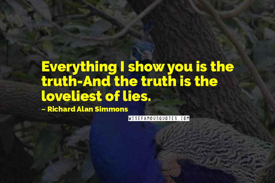 Richard Alan Simmons Quotes: Everything I show you is the truth-And the truth is the loveliest of lies.