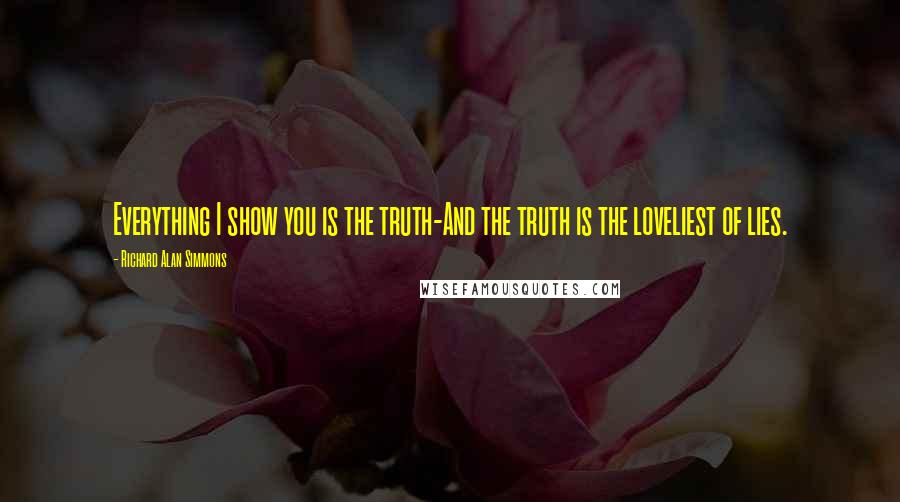 Richard Alan Simmons Quotes: Everything I show you is the truth-And the truth is the loveliest of lies.