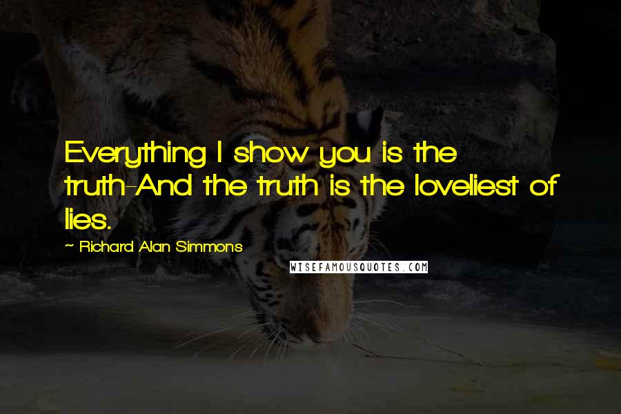 Richard Alan Simmons Quotes: Everything I show you is the truth-And the truth is the loveliest of lies.