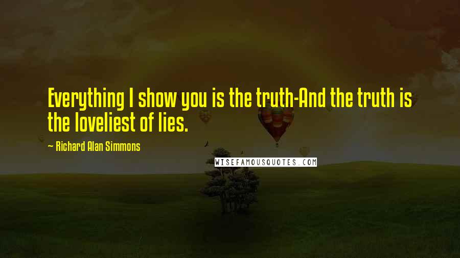 Richard Alan Simmons Quotes: Everything I show you is the truth-And the truth is the loveliest of lies.