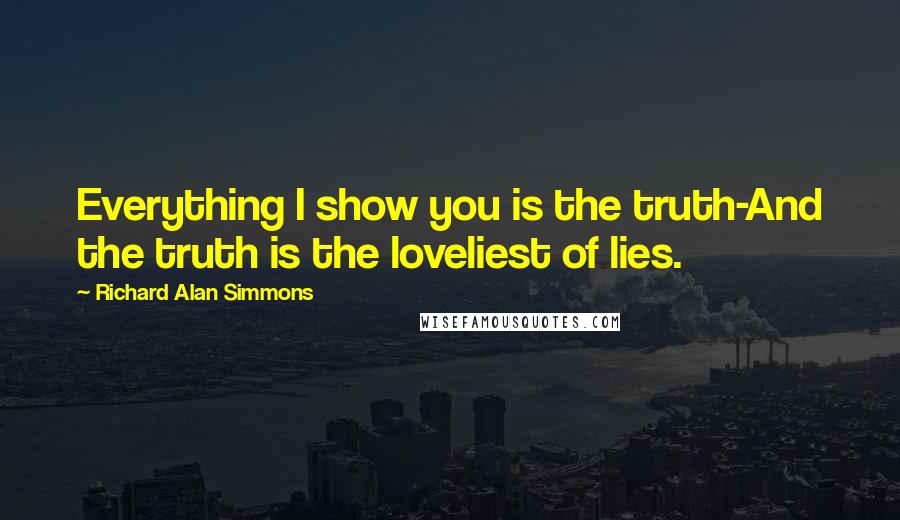 Richard Alan Simmons Quotes: Everything I show you is the truth-And the truth is the loveliest of lies.