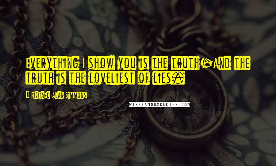 Richard Alan Simmons Quotes: Everything I show you is the truth-And the truth is the loveliest of lies.