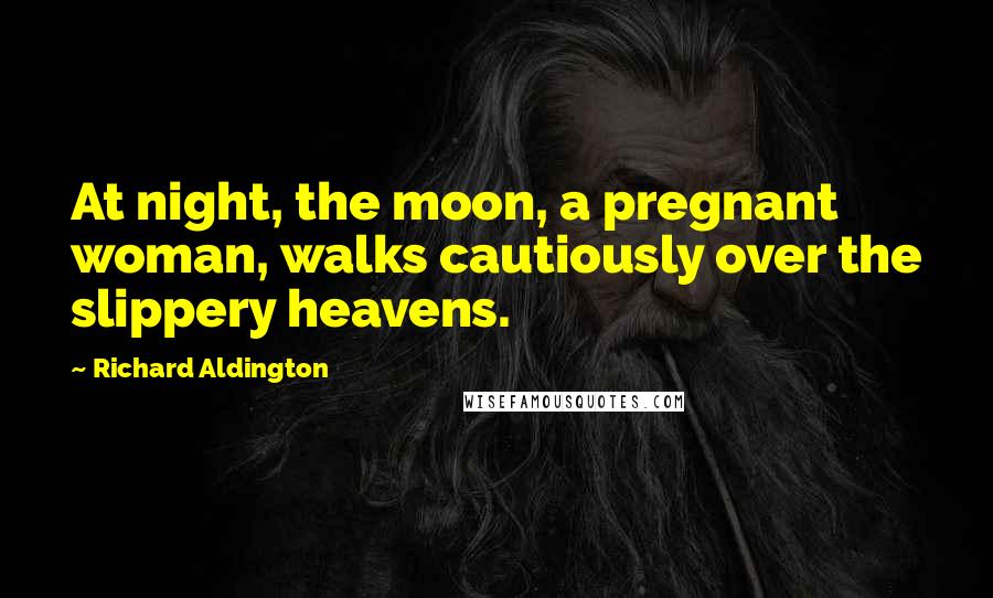 Richard Aldington Quotes: At night, the moon, a pregnant woman, walks cautiously over the slippery heavens.