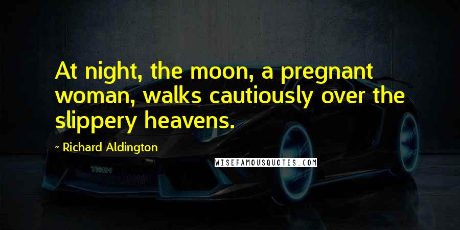 Richard Aldington Quotes: At night, the moon, a pregnant woman, walks cautiously over the slippery heavens.