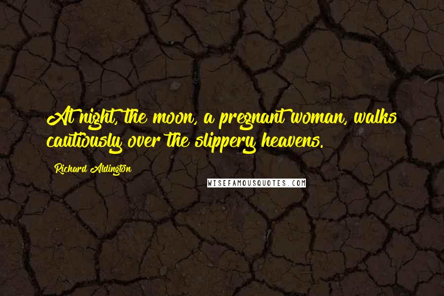 Richard Aldington Quotes: At night, the moon, a pregnant woman, walks cautiously over the slippery heavens.