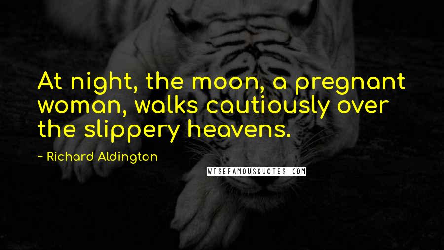 Richard Aldington Quotes: At night, the moon, a pregnant woman, walks cautiously over the slippery heavens.