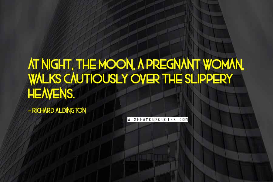 Richard Aldington Quotes: At night, the moon, a pregnant woman, walks cautiously over the slippery heavens.