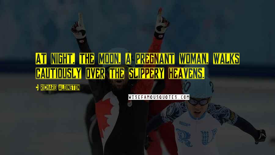 Richard Aldington Quotes: At night, the moon, a pregnant woman, walks cautiously over the slippery heavens.