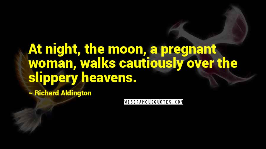 Richard Aldington Quotes: At night, the moon, a pregnant woman, walks cautiously over the slippery heavens.