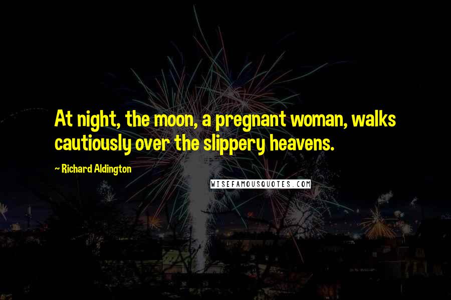 Richard Aldington Quotes: At night, the moon, a pregnant woman, walks cautiously over the slippery heavens.