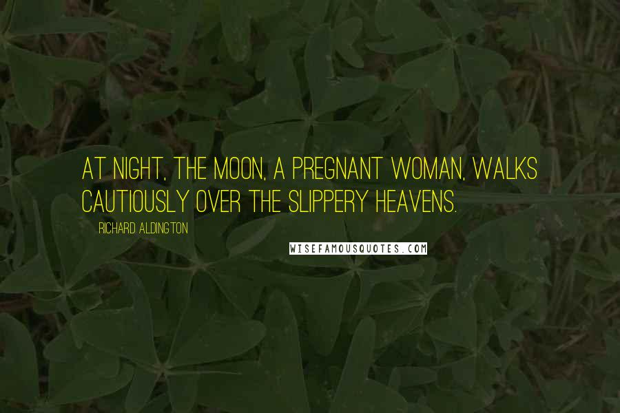 Richard Aldington Quotes: At night, the moon, a pregnant woman, walks cautiously over the slippery heavens.