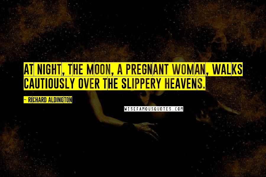Richard Aldington Quotes: At night, the moon, a pregnant woman, walks cautiously over the slippery heavens.