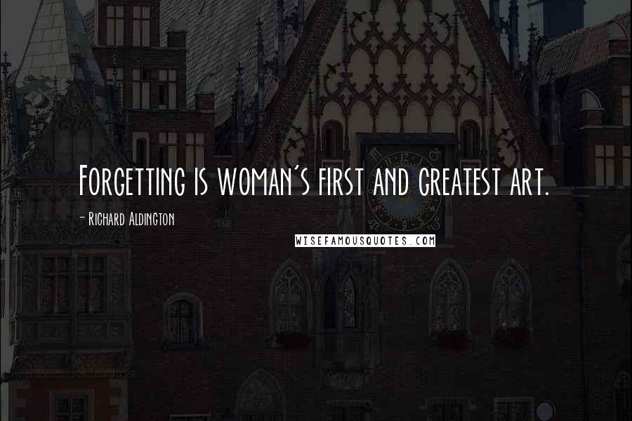 Richard Aldington Quotes: Forgetting is woman's first and greatest art.