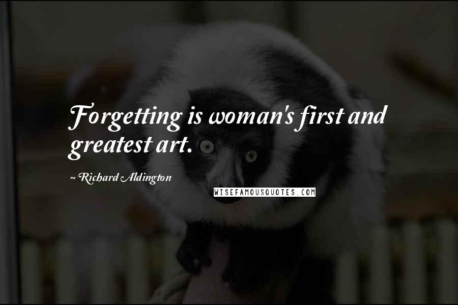 Richard Aldington Quotes: Forgetting is woman's first and greatest art.