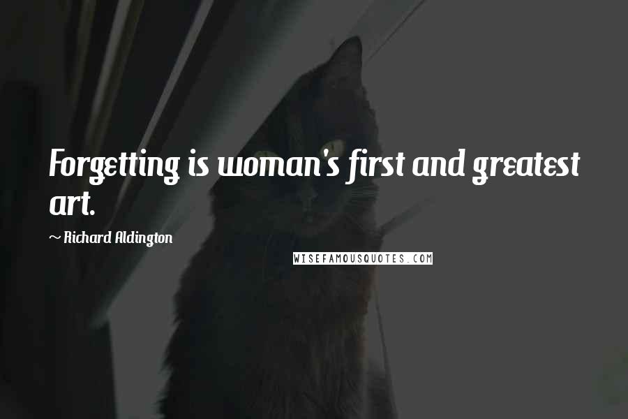 Richard Aldington Quotes: Forgetting is woman's first and greatest art.