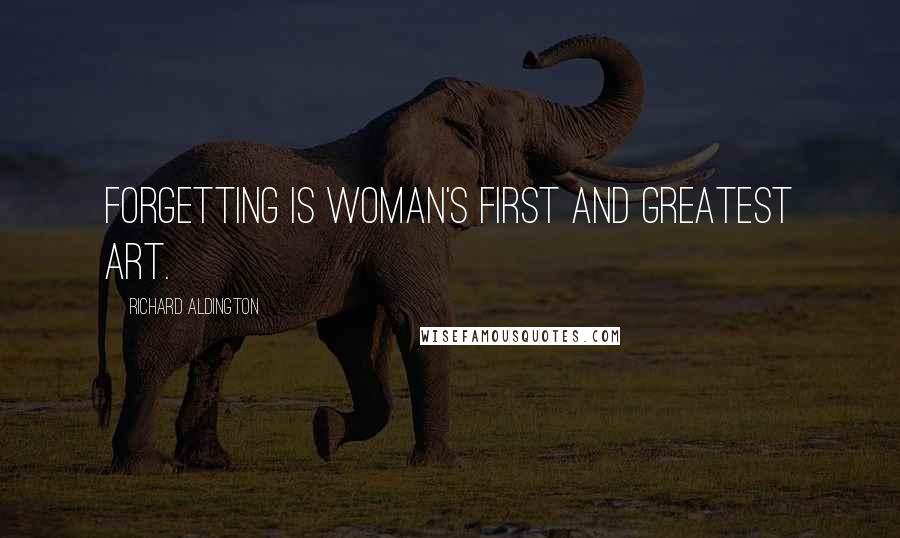 Richard Aldington Quotes: Forgetting is woman's first and greatest art.