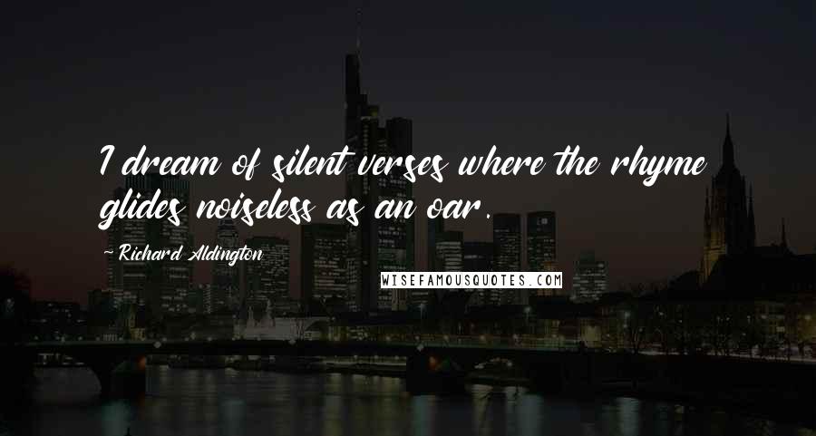Richard Aldington Quotes: I dream of silent verses where the rhyme glides noiseless as an oar.