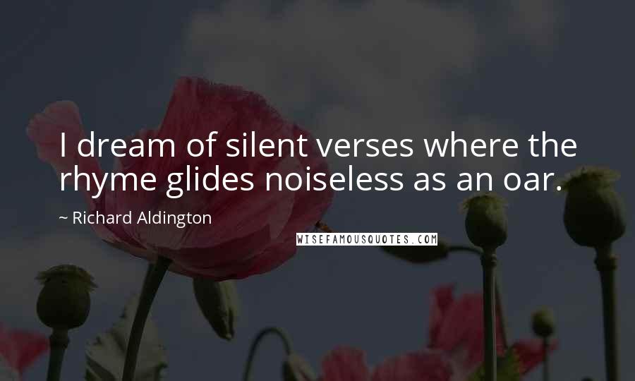 Richard Aldington Quotes: I dream of silent verses where the rhyme glides noiseless as an oar.