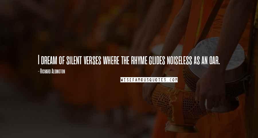 Richard Aldington Quotes: I dream of silent verses where the rhyme glides noiseless as an oar.