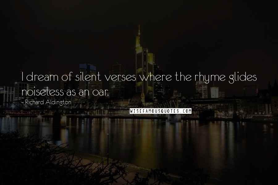Richard Aldington Quotes: I dream of silent verses where the rhyme glides noiseless as an oar.
