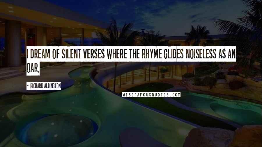 Richard Aldington Quotes: I dream of silent verses where the rhyme glides noiseless as an oar.