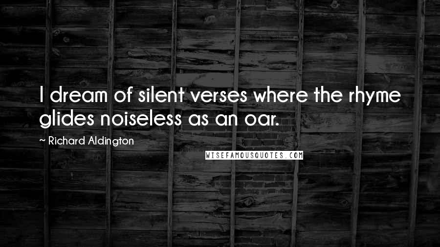 Richard Aldington Quotes: I dream of silent verses where the rhyme glides noiseless as an oar.