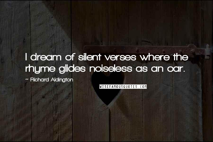 Richard Aldington Quotes: I dream of silent verses where the rhyme glides noiseless as an oar.