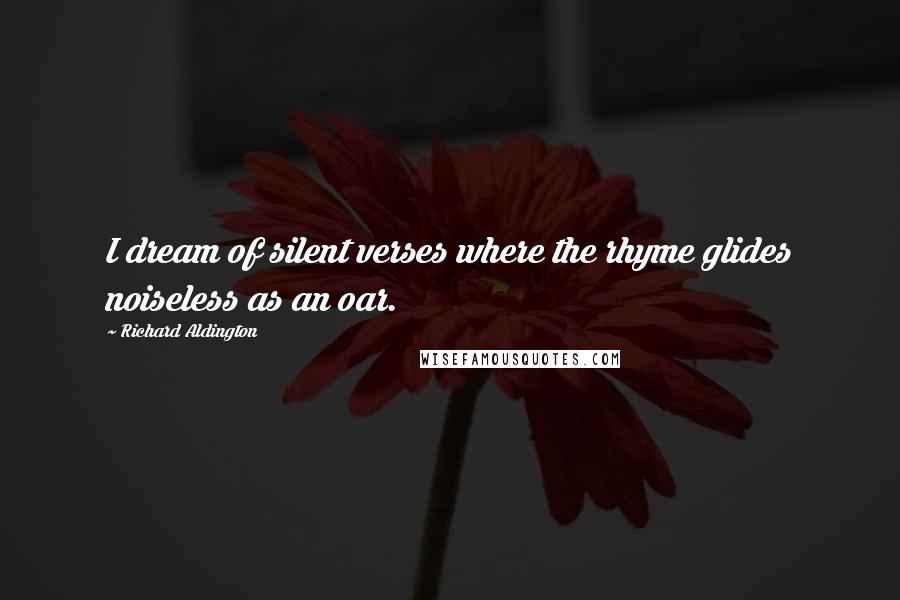 Richard Aldington Quotes: I dream of silent verses where the rhyme glides noiseless as an oar.