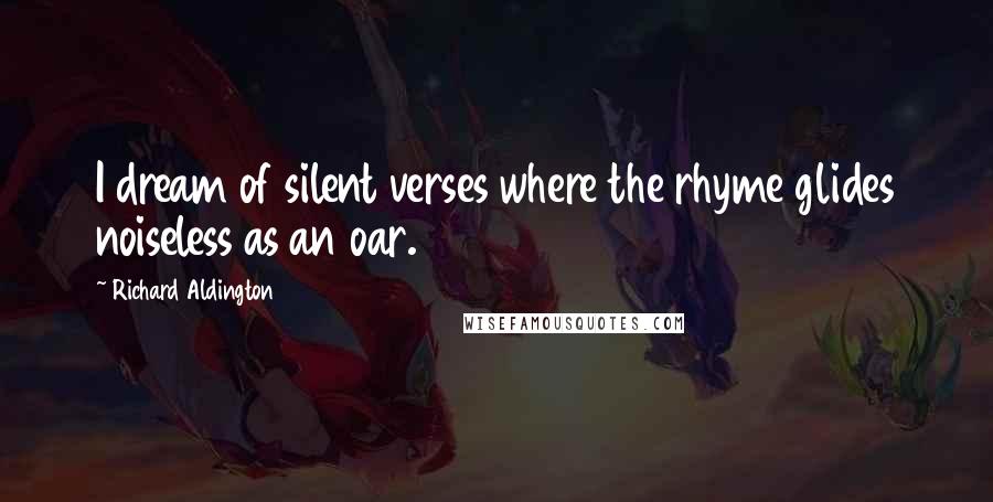 Richard Aldington Quotes: I dream of silent verses where the rhyme glides noiseless as an oar.
