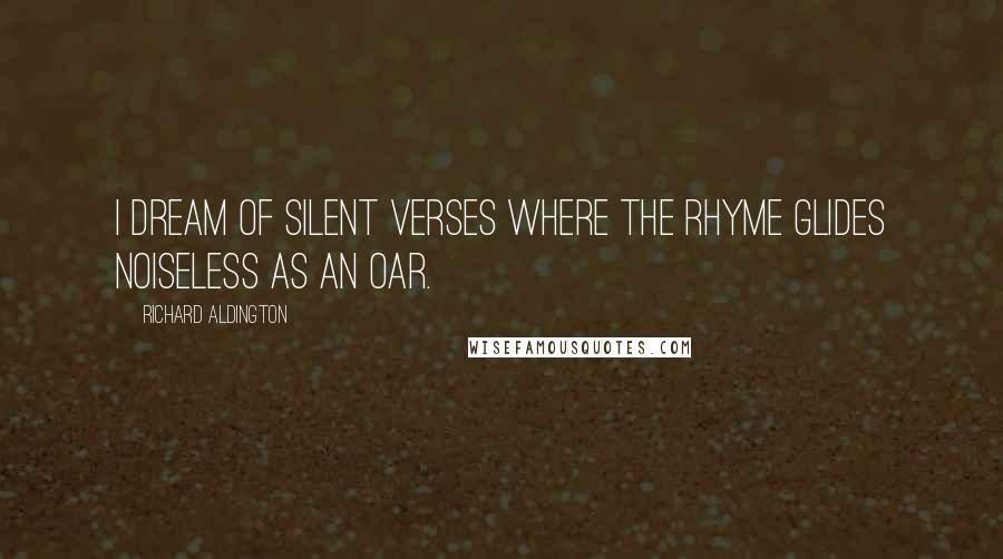 Richard Aldington Quotes: I dream of silent verses where the rhyme glides noiseless as an oar.