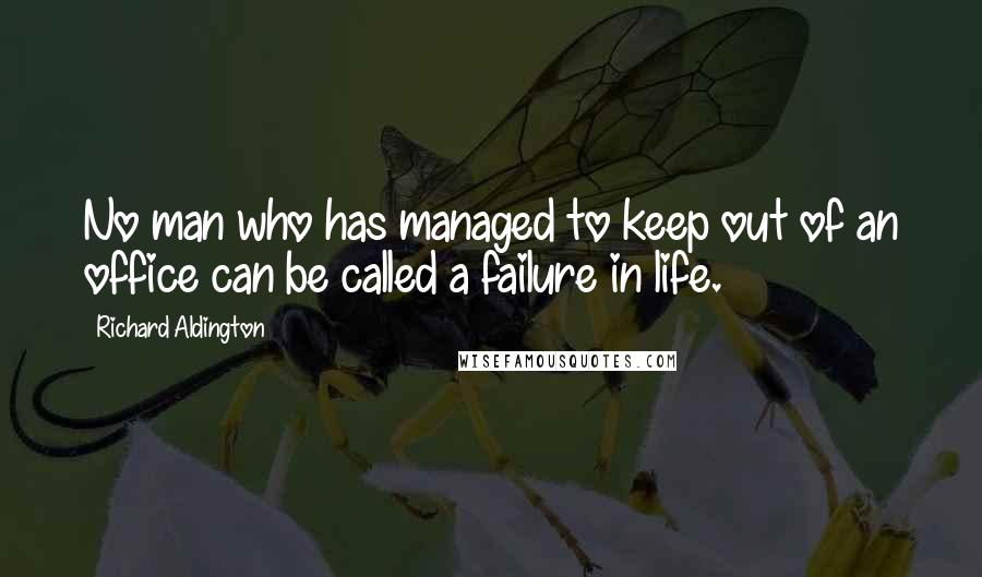 Richard Aldington Quotes: No man who has managed to keep out of an office can be called a failure in life.