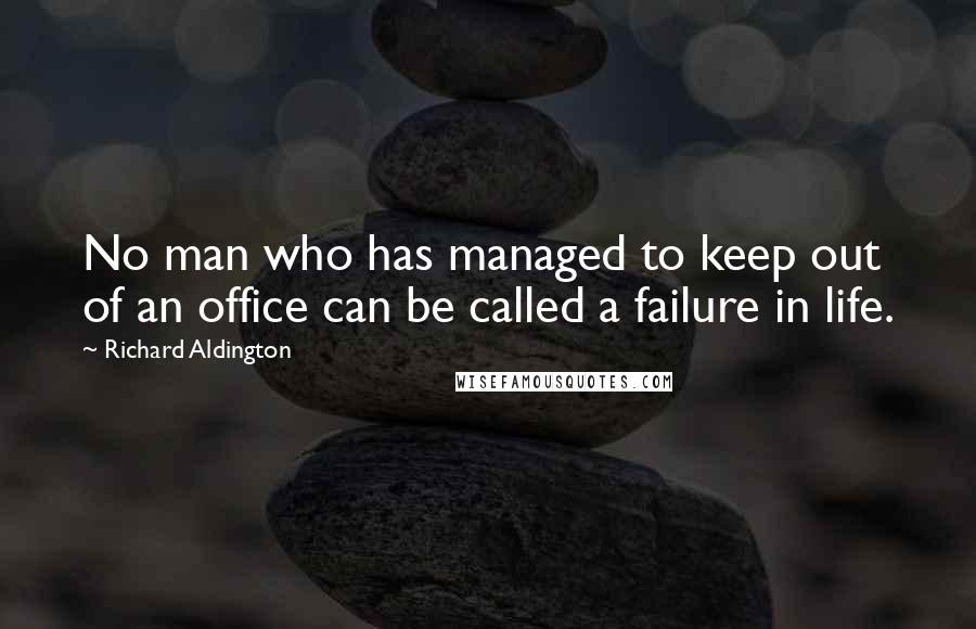 Richard Aldington Quotes: No man who has managed to keep out of an office can be called a failure in life.
