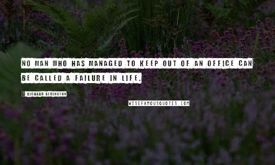 Richard Aldington Quotes: No man who has managed to keep out of an office can be called a failure in life.