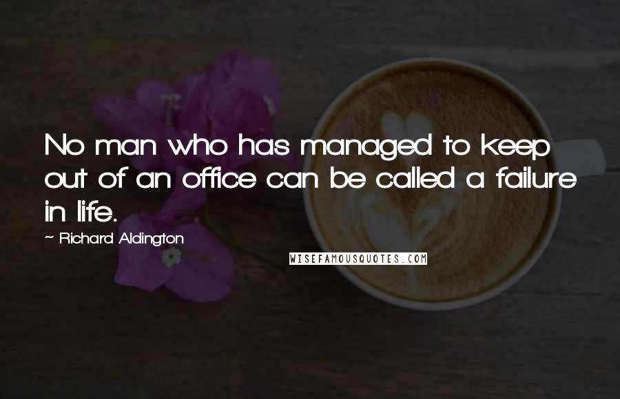 Richard Aldington Quotes: No man who has managed to keep out of an office can be called a failure in life.