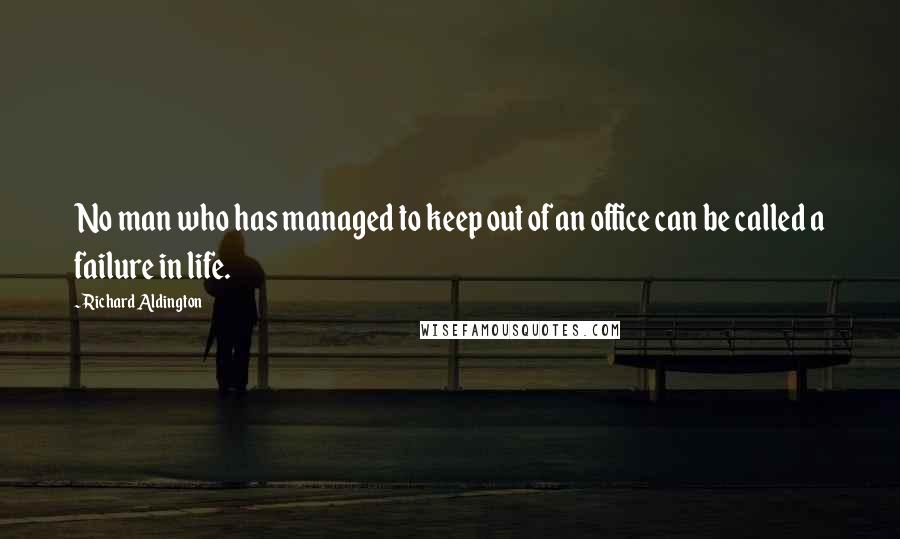 Richard Aldington Quotes: No man who has managed to keep out of an office can be called a failure in life.