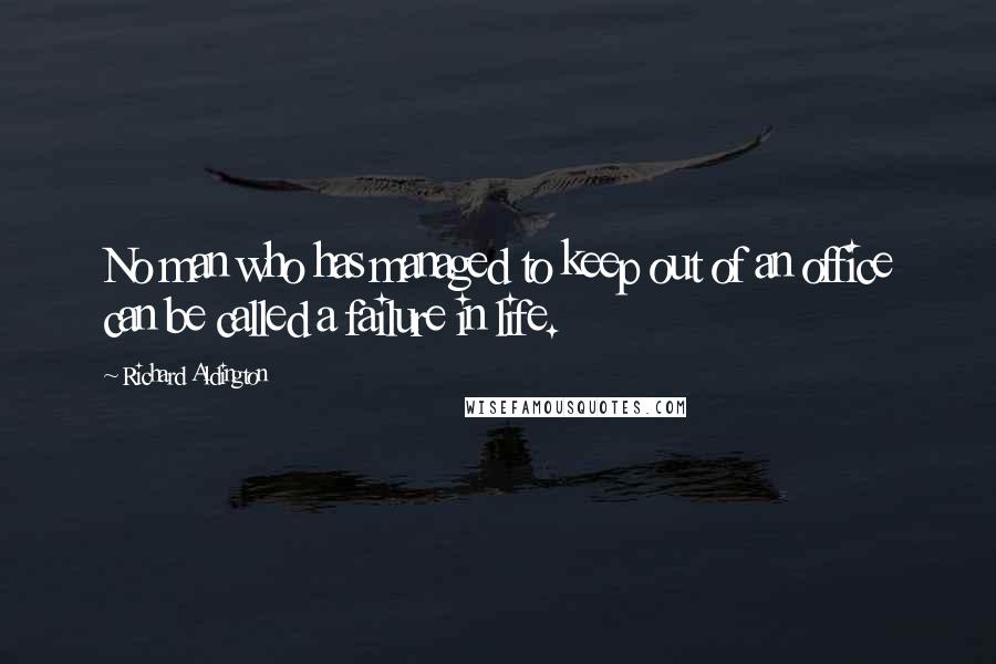Richard Aldington Quotes: No man who has managed to keep out of an office can be called a failure in life.